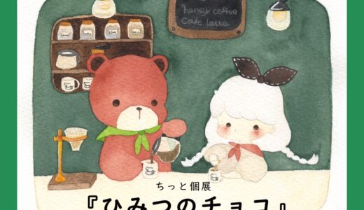 2023.9.6 wed -9.18 mon(祝) ちっと個展『ひみつのチョコ 〜くまさんカフェ〜 』