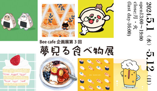 2024.5.1 wed -5.12 sun Bee cafe企画展第3回『夢見る食べ物展』
